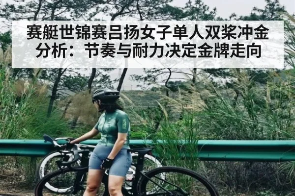 赛艇世锦赛吕扬女子单人双桨冲金分析：节奏与耐力决定金牌走向（C7 entertainment）
